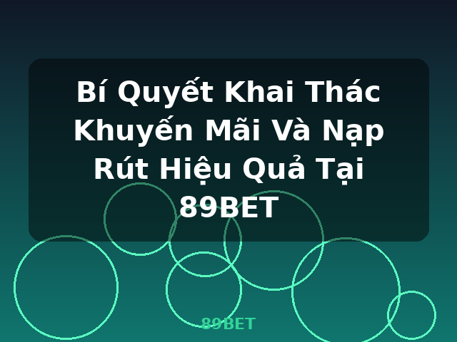 Bí Quyết Khai Thác Khuyến Mãi Và Nạp Rút Hiệu Quả Tại 89BET - 89BET Bí Quyết Khai Thác Khuyến Mãi Và Nạp Rút Hiệu Quả Tại 89BET - 89BET