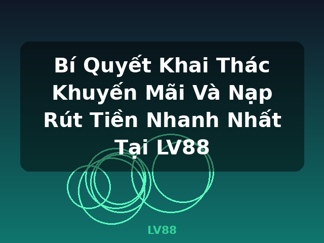 Bí Quyết Khai Thác Khuyến Mãi Và Nạp Rút Tiền Nhanh Nhất Tại LV88 - LV88