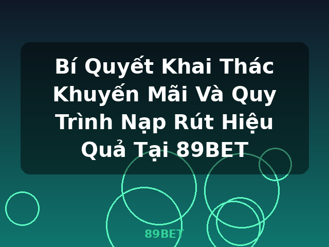 Bí Quyết Khai Thác Khuyến Mãi Và Quy Trình Nạp Rút Hiệu Quả Tại 89BET - 89BET