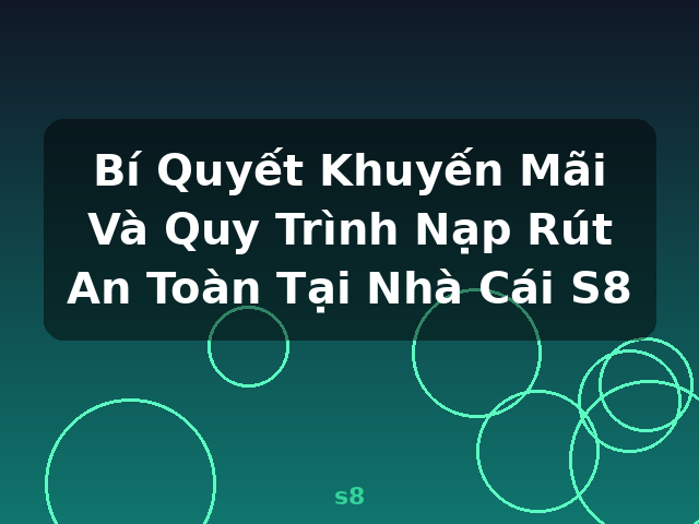 Bí Quyết Khuyến Mãi Và Quy Trình Nạp Rút An Toàn Tại Nhà Cái S8 - s8