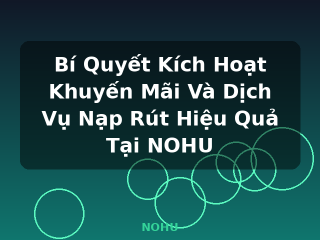 Bí Quyết Kích Hoạt Khuyến Mãi Và Dịch Vụ Nạp Rút Hiệu Quả Tại NOHU - NOHU Bí Quyết Kích Hoạt Khuyến Mãi Và Dịch Vụ Nạp Rút Hiệu Quả Tại NOHU - NOHU