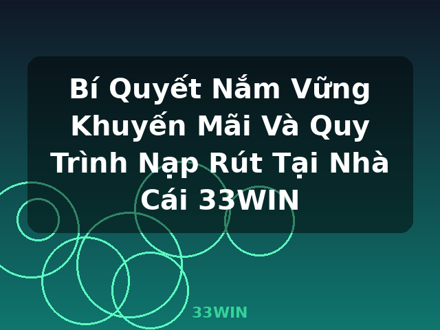 Bí Quyết Nắm Vững Khuyến Mãi Và Quy Trình Nạp Rút Tại Nhà Cái 33WIN - 33WIN