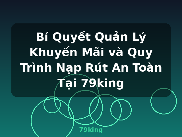 Bí Quyết Quản Lý Khuyến Mãi và Quy Trình Nạp Rút An Toàn Tại 79king - 79king Bí Quyết Quản Lý Khuyến Mãi và Quy Trình Nạp Rút An Toàn Tại 79king - 79king