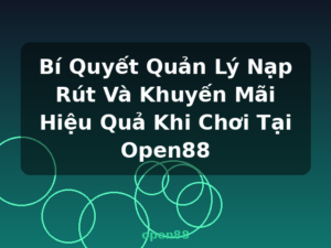 Bí Quyết Quản Lý Nạp Rút Và Khuyến Mãi Hiệu Quả Khi Chơi Tại Open88 - open88