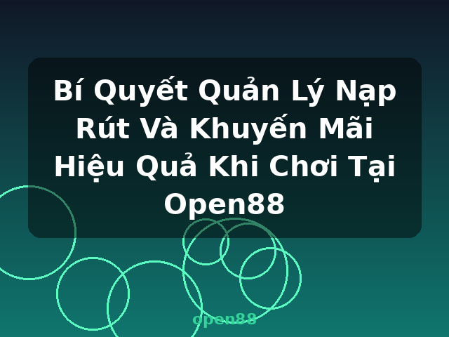 Bí Quyết Quản Lý Nạp Rút Và Khuyến Mãi Hiệu Quả Khi Chơi Tại Open88 - open88