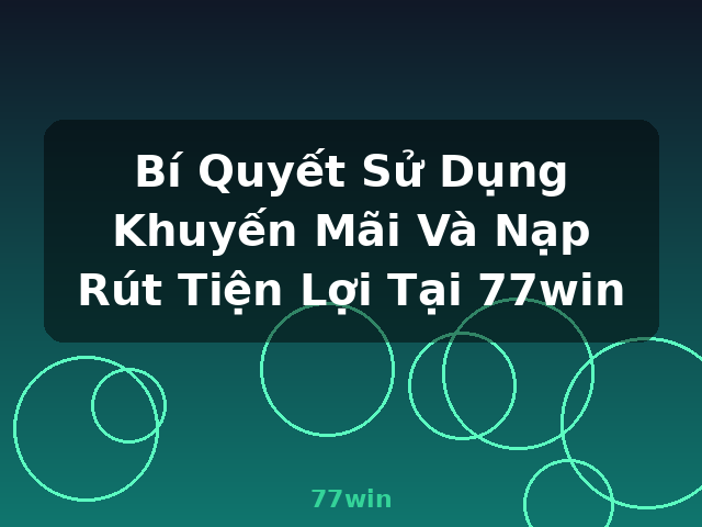 Bí Quyết Sử Dụng Khuyến Mãi Và Nạp Rút Tiện Lợi Tại 77win - 77win Bí Quyết Sử Dụng Khuyến Mãi Và Nạp Rút Tiện Lợi Tại 77win - 77win
