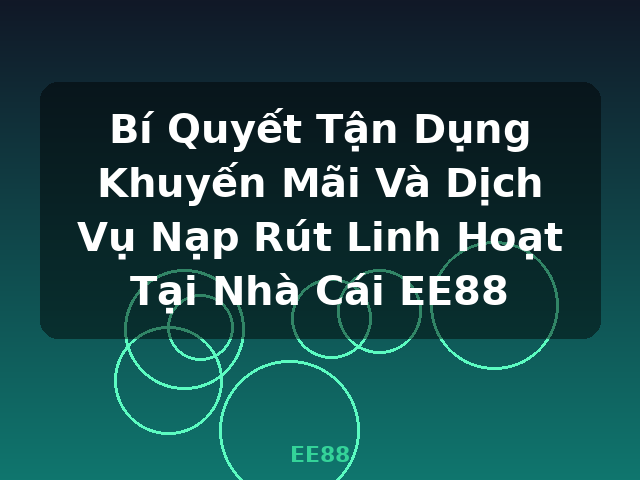 Bí Quyết Tận Dụng Khuyến Mãi Và Dịch Vụ Nạp Rút Linh Hoạt Tại Nhà Cái EE88 - EE88 Bí Quyết Tận Dụng Khuyến Mãi Và Dịch Vụ Nạp Rút Linh Hoạt Tại Nhà Cái EE88 - EE88