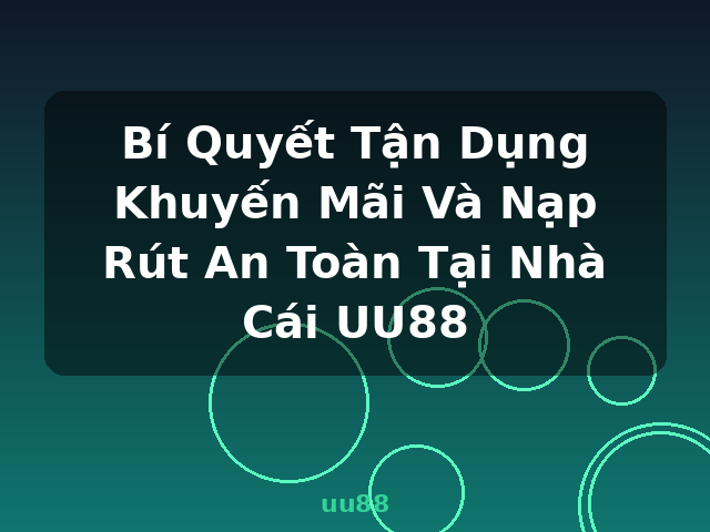 Bí Quyết Tận Dụng Khuyến Mãi Và Nạp Rút An Toàn Tại Nhà Cái UU88 - uu88
