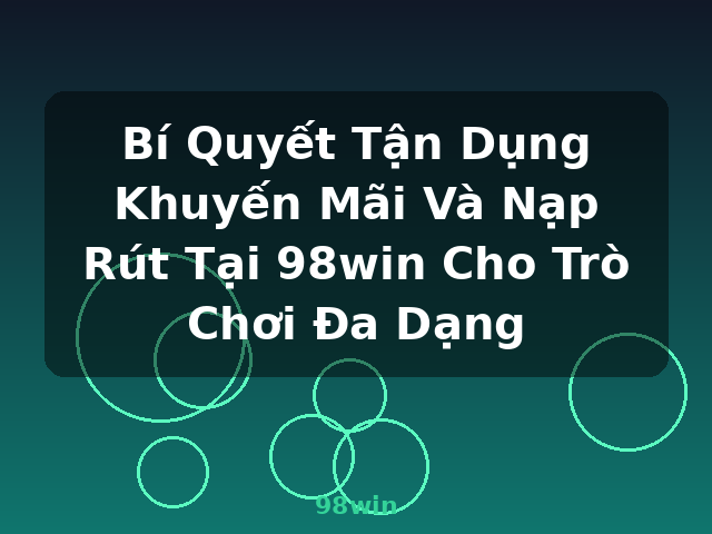 Bí Quyết Tận Dụng Khuyến Mãi Và Nạp Rút Tại 98win Cho Trò Chơi Đa Dạng - 98win Bí Quyết Tận Dụng Khuyến Mãi Và Nạp Rút Tại 98win Cho Trò Chơi Đa Dạng - 98win