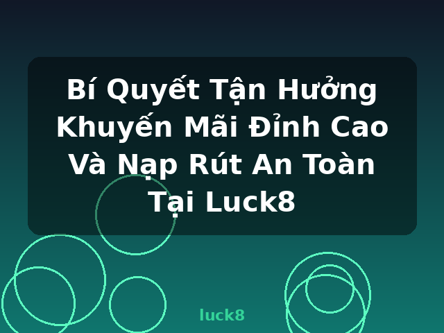Bí Quyết Tận Hưởng Khuyến Mãi Đỉnh Cao Và Nạp Rút An Toàn Tại Luck8 - luck8