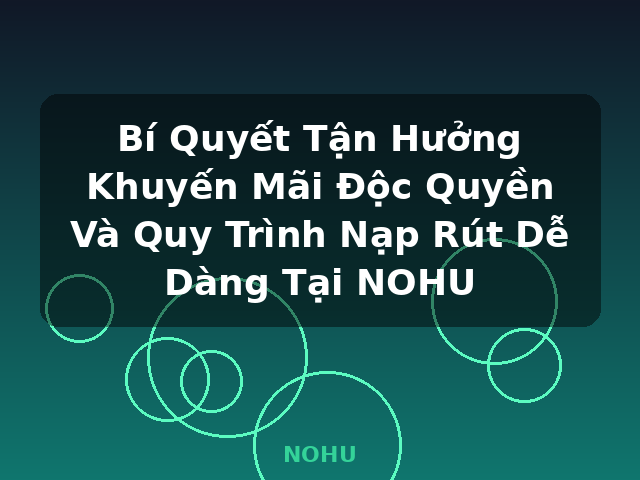 Bí Quyết Tận Hưởng Khuyến Mãi Độc Quyền Và Quy Trình Nạp Rút Dễ Dàng Tại NOHU - NOHU Bí Quyết Tận Hưởng Khuyến Mãi Độc Quyền Và Quy Trình Nạp Rút Dễ Dàng Tại NOHU - NOHU