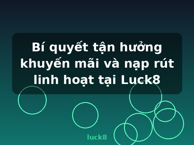 Bí quyết tận hưởng khuyến mãi và nạp rút linh hoạt tại Luck8 - luck8