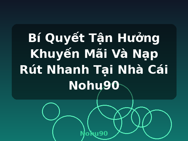 Bí Quyết Tận Hưởng Khuyến Mãi Và Nạp Rút Nhanh Tại Nhà Cái Nohu90 - Nohu90 Bí Quyết Tận Hưởng Khuyến Mãi Và Nạp Rút Nhanh Tại Nhà Cái Nohu90 - Nohu90