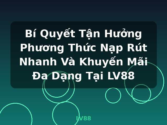 Bí Quyết Tận Hưởng Phương Thức Nạp Rút Nhanh Và Khuyến Mãi Đa Dạng Tại LV88 - LV88