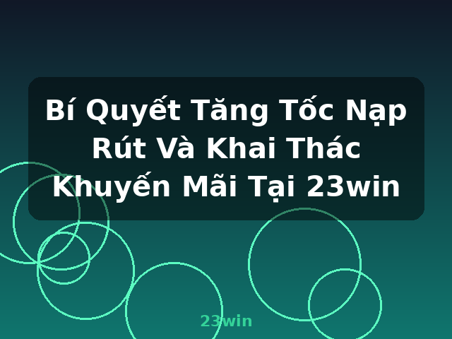 Bí Quyết Tăng Tốc Nạp Rút Và Khai Thác Khuyến Mãi Tại 23win - 23win Bí Quyết Tăng Tốc Nạp Rút Và Khai Thác Khuyến Mãi Tại 23win - 23win