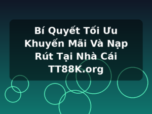 Bí Quyết Tối Ưu Khuyến Mãi Và Nạp Rút Tại Nhà Cái TT88K.org