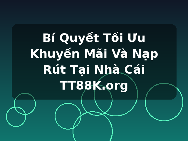 Bí Quyết Tối Ưu Khuyến Mãi Và Nạp Rút Tại Nhà Cái TT88K.org