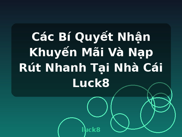 Các Bí Quyết Nhận Khuyến Mãi Và Nạp Rút Nhanh Tại Nhà Cái Luck8 - luck8