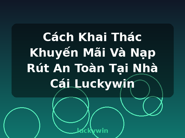 Cách Khai Thác Khuyến Mãi Và Nạp Rút An Toàn Tại Nhà Cái Luckywin - luckywin Cách Khai Thác Khuyến Mãi Và Nạp Rút An Toàn Tại Nhà Cái Luckywin - luckywin