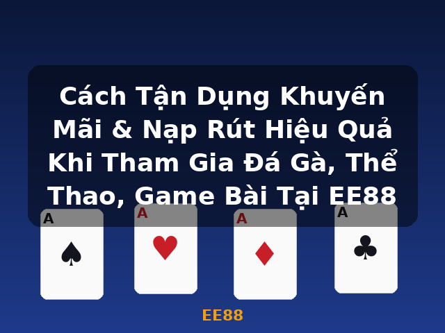 Cách Tận Dụng Khuyến Mãi & Nạp Rút Hiệu Quả Khi Tham Gia Đá Gà, Thể Thao, Game Bài Tại EE88 - EE88