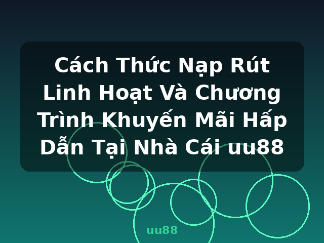 Cách Thức Nạp Rút Linh Hoạt Và Chương Trình Khuyến Mãi Hấp Dẫn Tại Nhà Cái uu88 - uu88