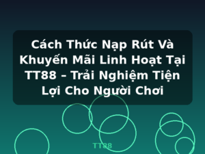 Cách Thức Nạp Rút Và Khuyến Mãi Linh Hoạt Tại TT88 – Trải Nghiệm Tiện Lợi Cho Người Chơi - TT88