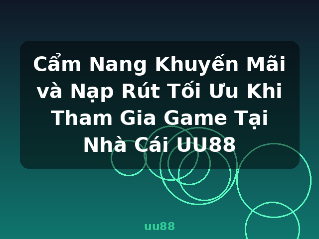 Cẩm Nang Khuyến Mãi và Nạp Rút Tối Ưu Khi Tham Gia Game Tại Nhà Cái UU88 - uu88