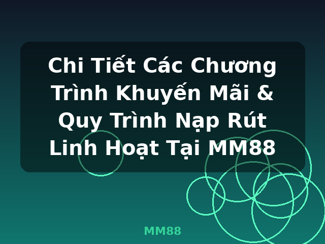 Chi Tiết Các Chương Trình Khuyến Mãi & Quy Trình Nạp Rút Linh Hoạt Tại MM88 - MM88