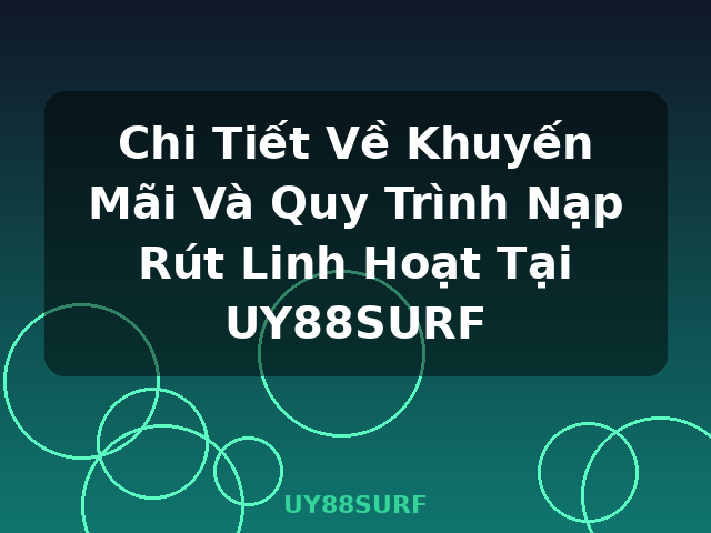 Chi Tiết Về Khuyến Mãi Và Quy Trình Nạp Rút Linh Hoạt Tại UY88SURF - UY88SURF Chi Tiết Về Khuyến Mãi Và Quy Trình Nạp Rút Linh Hoạt Tại UY88SURF - UY88SURF