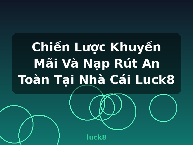 Chiến Lược Khuyến Mãi Và Nạp Rút An Toàn Tại Nhà Cái Luck8 - luck8