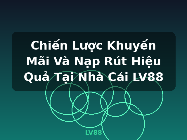 Chiến Lược Khuyến Mãi Và Nạp Rút Hiệu Quả Tại Nhà Cái LV88 - LV88 Chiến Lược Khuyến Mãi Và Nạp Rút Hiệu Quả Tại Nhà Cái LV88 - LV88