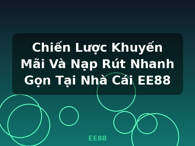 Chiến Lược Khuyến Mãi Và Nạp Rút Nhanh Gọn Tại Nhà Cái EE88 - EE88