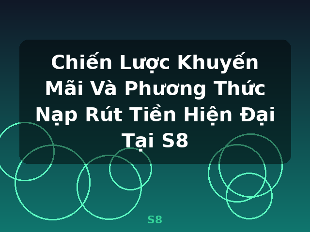 Chiến Lược Khuyến Mãi Và Phương Thức Nạp Rút Tiền Hiện Đại Tại S8 - S8 Chiến Lược Khuyến Mãi Và Phương Thức Nạp Rút Tiền Hiện Đại Tại S8 - S8