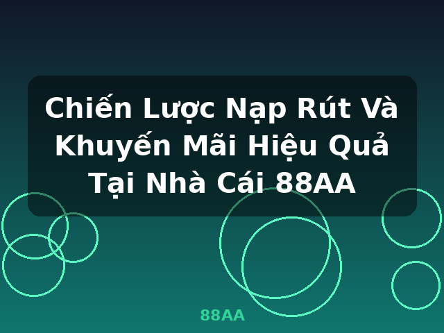 Chiến Lược Nạp Rút Và Khuyến Mãi Hiệu Quả Tại Nhà Cái 88AA - 88AA