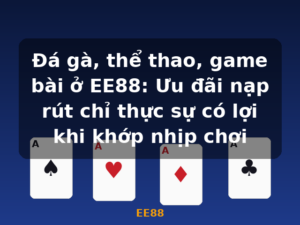 Đá gà, thể thao, game bài ở EE88: Ưu đãi nạp rút chỉ thực sự có lợi khi khớp nhịp chơi - EE88