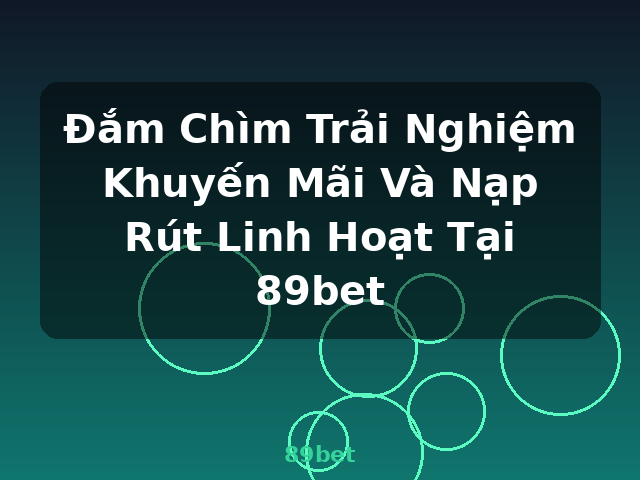 Đắm Chìm Trải Nghiệm Khuyến Mãi Và Nạp Rút Linh Hoạt Tại 89bet - 89bet Đắm Chìm Trải Nghiệm Khuyến Mãi Và Nạp Rút Linh Hoạt Tại 89bet - 89bet