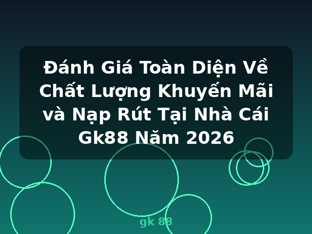 Đánh Giá Toàn Diện Về Chất Lượng Khuyến Mãi và Nạp Rút Tại Nhà Cái Gk88 Năm 2026 - gk 88 Đánh Giá Toàn Diện Về Chất Lượng Khuyến Mãi và Nạp Rút Tại Nhà Cái Gk88 Năm 2026 - gk 88