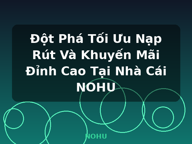 Đột Phá Tối Ưu Nạp Rút Và Khuyến Mãi Đỉnh Cao Tại Nhà Cái NOHU - NOHU