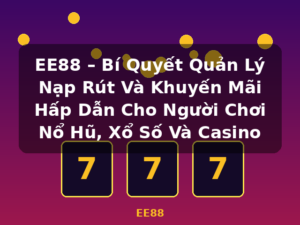 EE88 – Bí Quyết Quản Lý Nạp Rút Và Khuyến Mãi Hấp Dẫn Cho Người Chơi Nổ Hũ, Xổ Số Và Casino - EE88