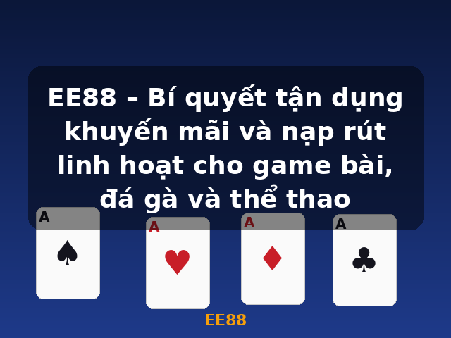 EE88 – Bí quyết tận dụng khuyến mãi và nạp rút linh hoạt cho game bài, đá gà và thể thao - EE88