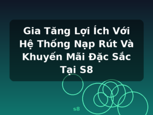Gia Tăng Lợi Ích Với Hệ Thống Nạp Rút Và Khuyến Mãi Đặc Sắc Tại S8 - s8