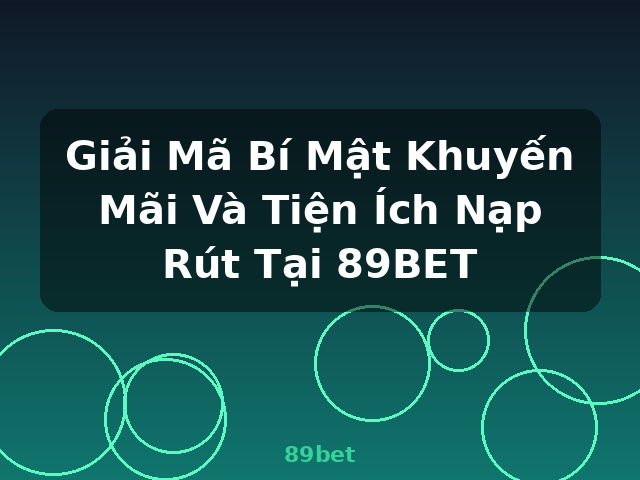 Giải Mã Bí Mật Khuyến Mãi Và Tiện Ích Nạp Rút Tại 89BET - 89bet