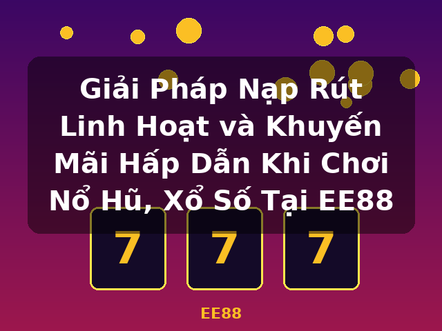 Giải Pháp Nạp Rút Linh Hoạt và Khuyến Mãi Hấp Dẫn Khi Chơi Nổ Hũ, Xổ Số Tại EE88 - EE88 Giải Pháp Nạp Rút Linh Hoạt và Khuyến Mãi Hấp Dẫn Khi Chơi Nổ Hũ, Xổ Số Tại EE88 - EE88