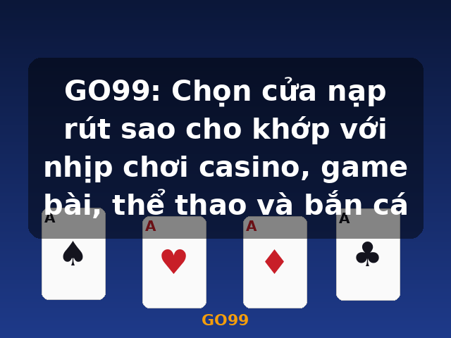 GO99: Chọn cửa nạp rút sao cho khớp với nhịp chơi casino, game bài, thể thao và bắn cá - GO99 GO99: Chọn cửa nạp rút sao cho khớp với nhịp chơi casino, game bài, thể thao và bắn cá - GO99