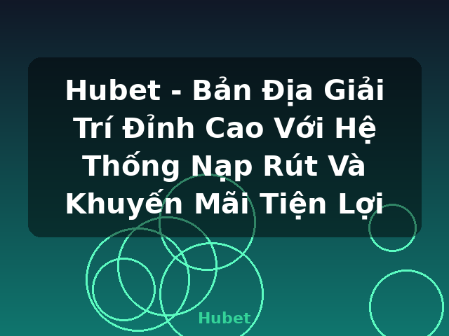 Hubet - Bản Địa Giải Trí Đỉnh Cao Với Hệ Thống Nạp Rút Và Khuyến Mãi Tiện Lợi - Hubet
