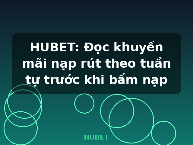 HUBET: Đọc khuyến mãi nạp rút theo tuần tự trước khi bấm nạp - HUBET