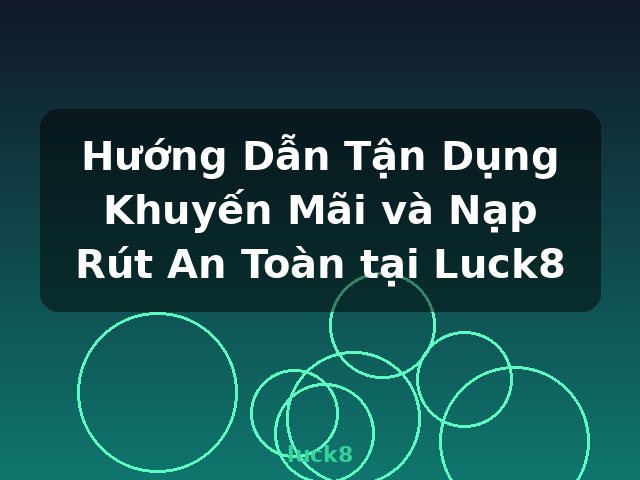 Hướng Dẫn Tận Dụng Khuyến Mãi và Nạp Rút An Toàn tại Luck8 - luck8
