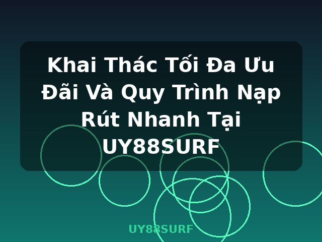 Khai Thác Tối Đa Ưu Đãi Và Quy Trình Nạp Rút Nhanh Tại UY88SURF - UY88SURF