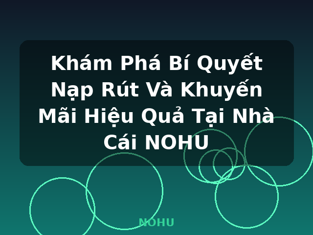 Khám Phá Bí Quyết Nạp Rút Và Khuyến Mãi Hiệu Quả Tại Nhà Cái NOHU - NOHU