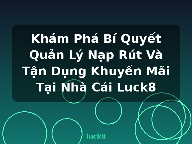 Khám Phá Bí Quyết Quản Lý Nạp Rút Và Tận Dụng Khuyến Mãi Tại Nhà Cái Luck8 - luck8